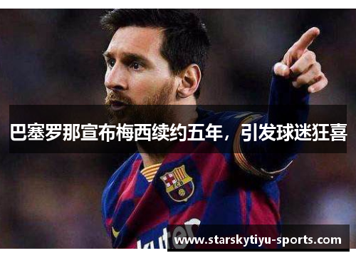 巴塞罗那宣布梅西续约五年，引发球迷狂喜
