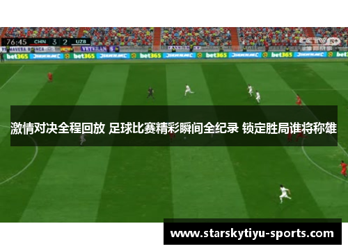 激情对决全程回放 足球比赛精彩瞬间全纪录 锁定胜局谁将称雄