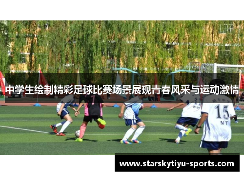 中学生绘制精彩足球比赛场景展现青春风采与运动激情