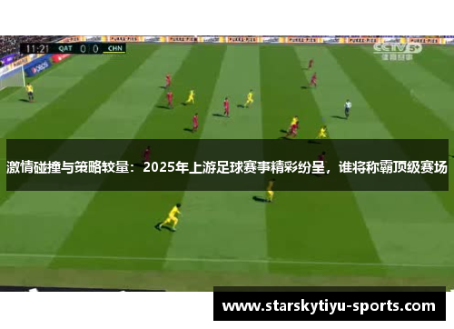 激情碰撞与策略较量：2025年上游足球赛事精彩纷呈，谁将称霸顶级赛场