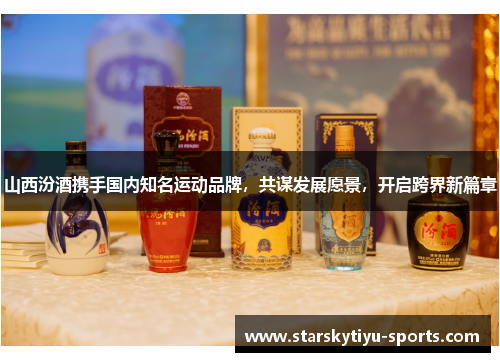 山西汾酒携手国内知名运动品牌，共谋发展愿景，开启跨界新篇章