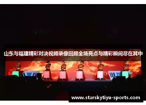 山东与福建精彩对决视频录像回顾全场亮点与精彩瞬间尽在其中
