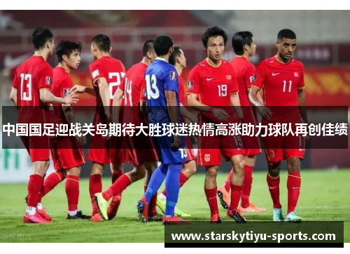 中国国足迎战关岛期待大胜球迷热情高涨助力球队再创佳绩