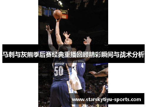 马刺与灰熊季后赛经典重播回顾精彩瞬间与战术分析
